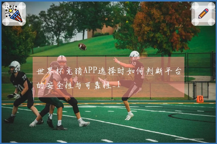 世界杯竞猜APP选择时如何判断平台的安全性与可靠性_1