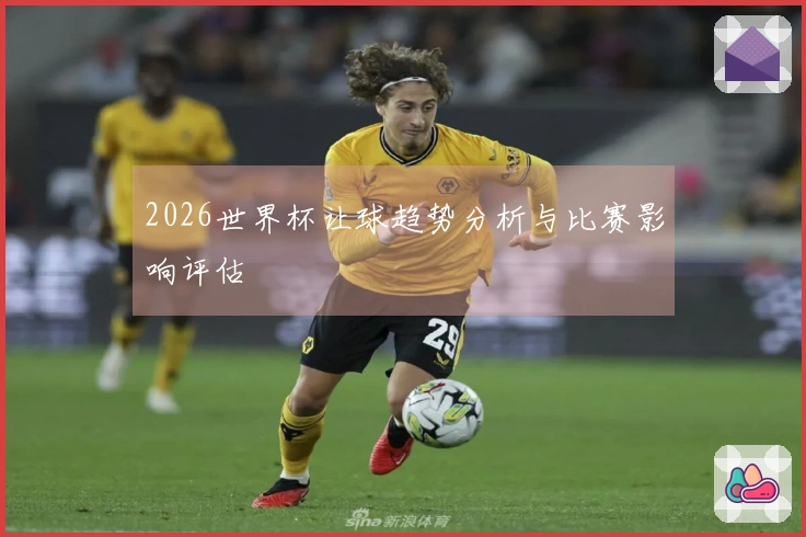 2026世界杯让球趋势分析与比赛影响评估