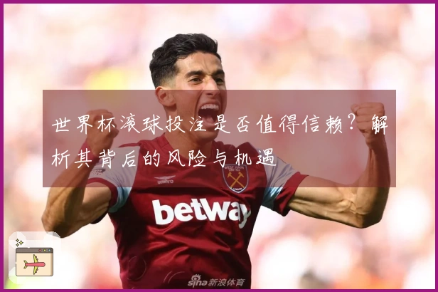 世界杯滚球投注是否值得信赖？解析其背后的风险与机遇