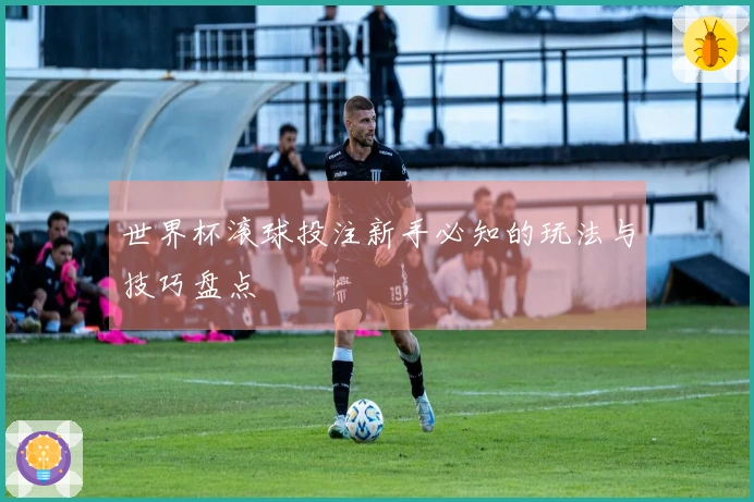 世界杯滚球投注新手必知的玩法与技巧盘点